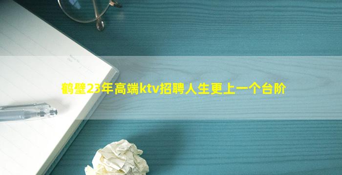 鹤壁23年高端ktv招聘人生更上一个台阶